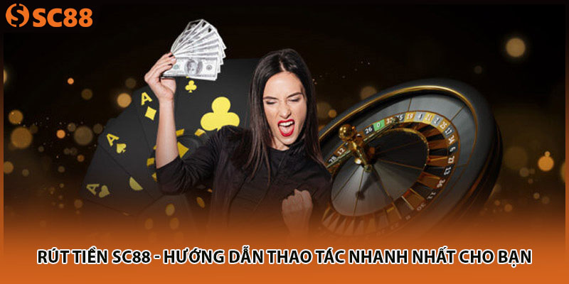 Rút tiền SC88 - Hướng Dẫn Thao Tác Nhanh Nhất Cho Bạn
